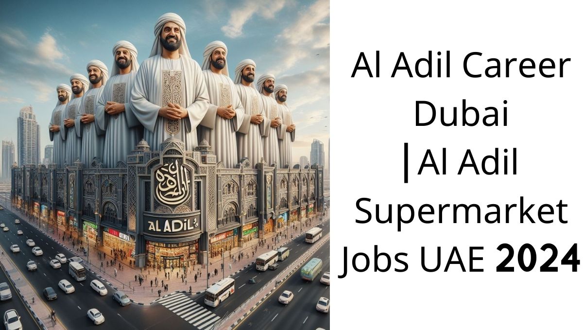 Al Adil Career Dubai | Al Adil Supermarket Jobs UAE 2024