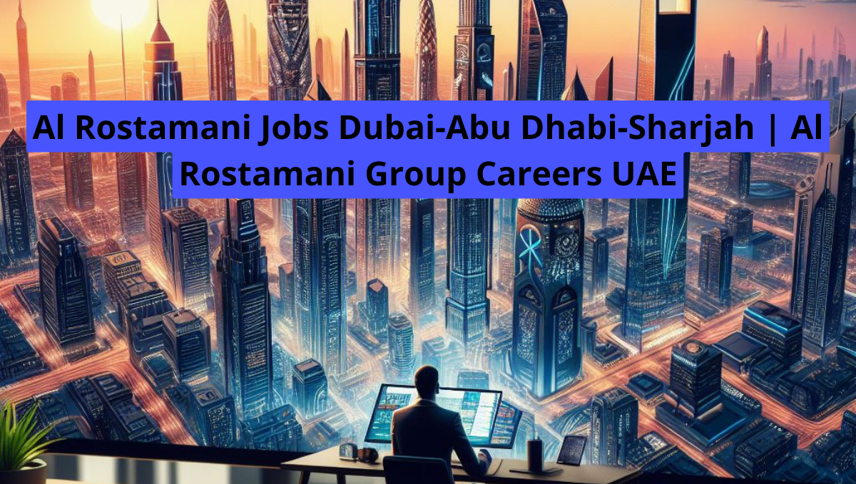Al Rostamani Jobs Dubai-Abu Dhabi-Sharjah | Al Rostamani Group Careers UAE